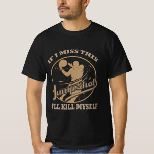 If I Miss This Jumpshot I'll Kill Myself  T-Shirt