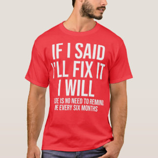 If I said Ill fix it I will there is no need to re T-Shirt