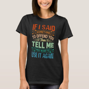 If I Said Something To Offend You Then Tell Me S T-Shirt