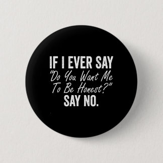If I Say Do You Want Me To Be Honest Say Funny Button