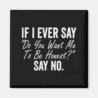 If I Say Do You Want Me To Be Honest Say Funny Magnet