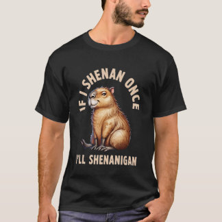 If I Shenan Once I'll Shenanigan Capybara Meme T-Shirt