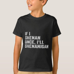 If I Shenan Once Ill Shenanigan Funny Quote  T-Shirt
