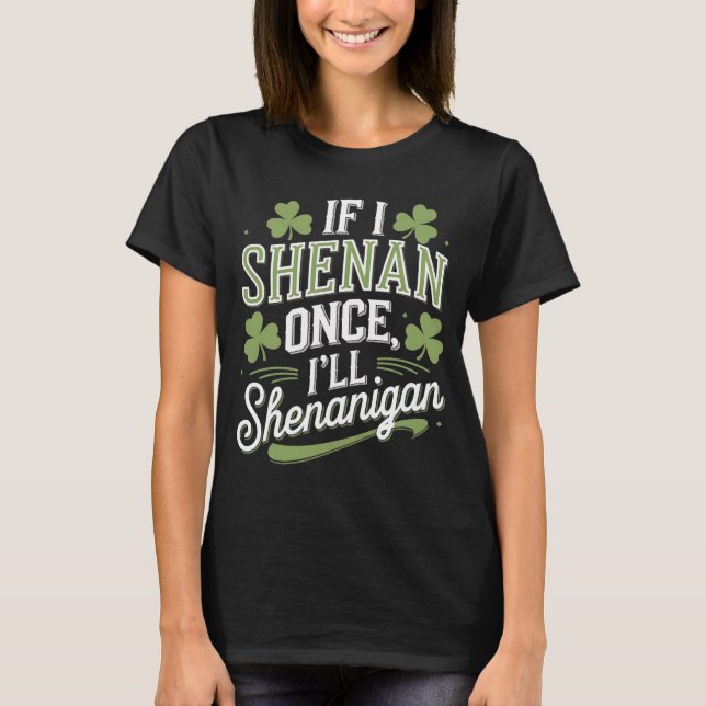 If I Shenan Once I'll Shenanigan Sarcastic T-Shirt (Front)
