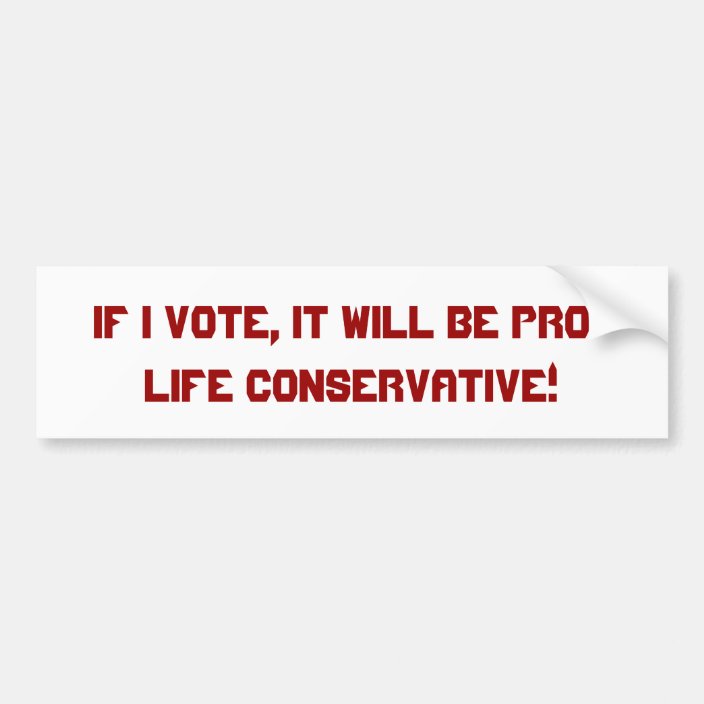 IF I vote, it will be pro-life conservative! Bumper Sticker | Zazzle.com