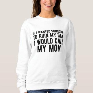 If I Wanted Someone to Ruin My Day I Would Call My Sweatshirt