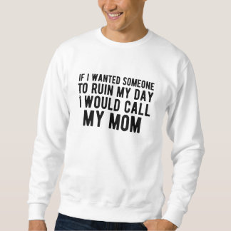 If I Wanted Someone to Ruin My Day I Would Call My Sweatshirt