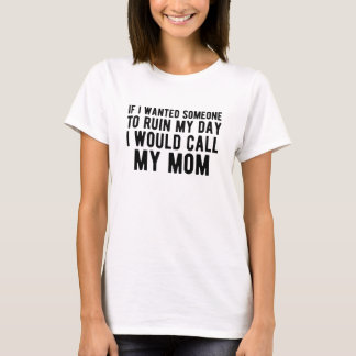 If I Wanted Someone to Ruin My Day I Would Call My T-Shirt