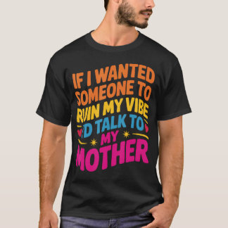 If I Wanted Someone To Ruin My Vibe I'D Talk To T-Shirt