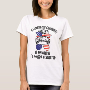 If I Wanted The Government In My Uterus I’d F#@k A T-Shirt