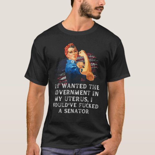 If I Wanted The Government In My Uterus I Wouldve T_Shirt