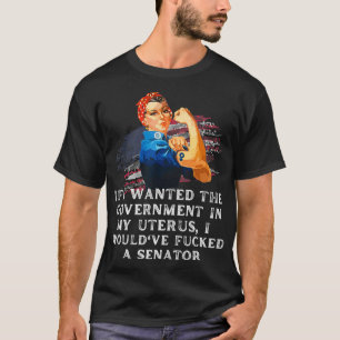If i wanted the government in my uterus i would've T-Shirt