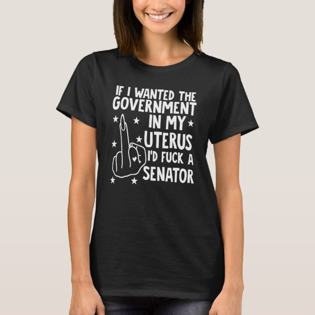 If I Wanted The Government In My Uterus T-Shirt (Front)