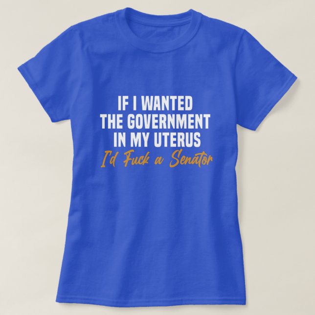 if i wanted the government in my uterus T-Shirt (Design Front)