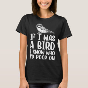 If I Was A Bird I Know Who I'd Poop On 1 T-Shirt