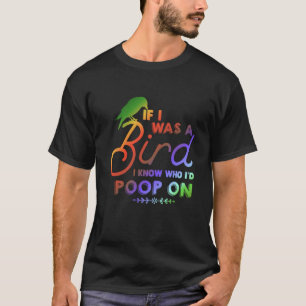 If I Was A Bird I Know Who I'd Poop On 1 T-Shirt