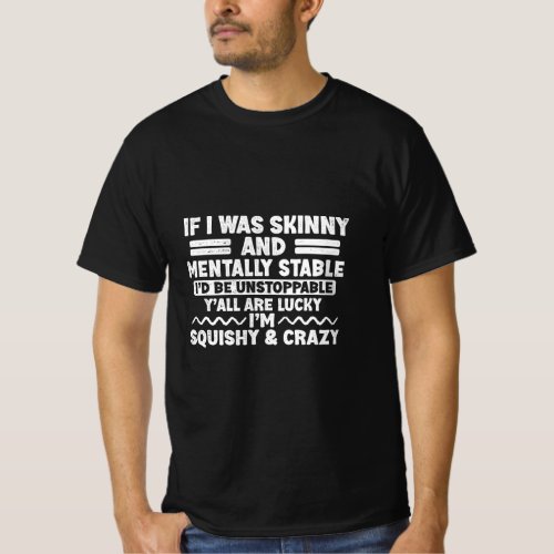 If I Was Skinny and Mentally Stable Id Be Unstopp T_Shirt