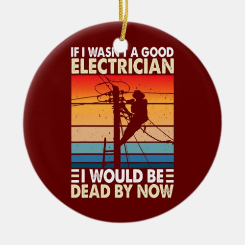 If I Wasnt A Good Electrician Funny Electrician Ceramic Ornament