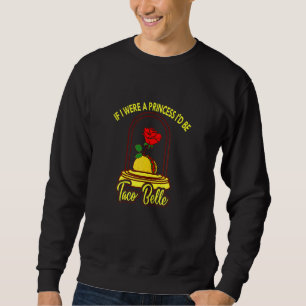 If I Were A Princess I'd Be Taco Belle  Cute Quote Sweatshirt