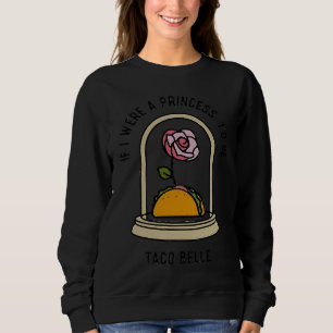 If I Were a Princess I'd Be Taco Belle  Cute Quote Sweatshirt