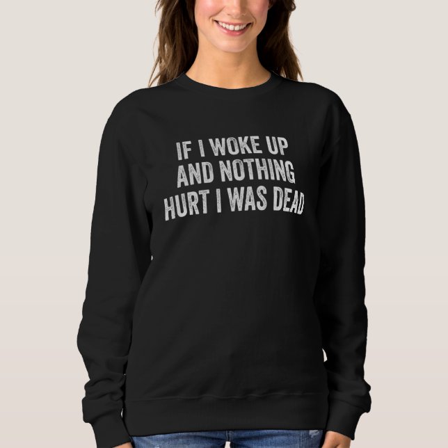 If I Woke Up And Nothing Hurt I Was Dead_1 Sweatshirt (Front)