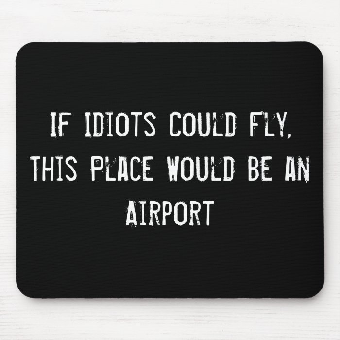 If Idiots Could Fly, This Place Would Be an Airpor Mouse Mat