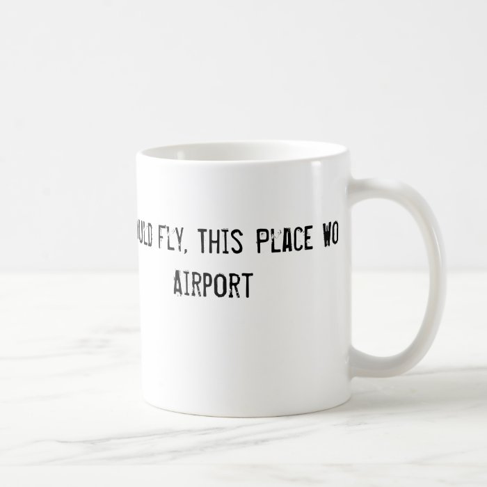 If Idiots Could Fly, This Place Would Be an Airpor Coffee Mugs