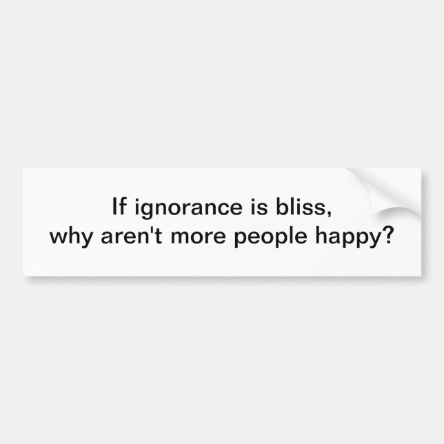 If ignorance is bliss 3 - bumper sticker (Front)