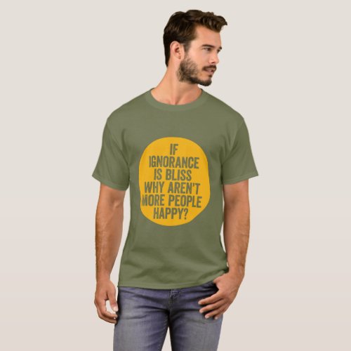 If Ignorance is Bliss T_Shirt