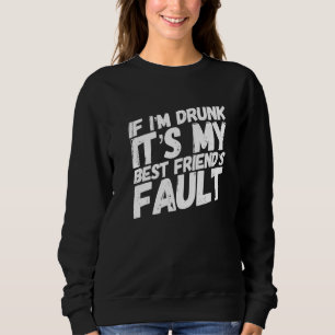 If I'm Drunk It's My Best Friends Fault Funny Best Sweatshirt