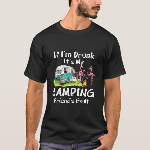 If IM Drunk ItS My Camping FriendS Fault Flamin T_Shirt