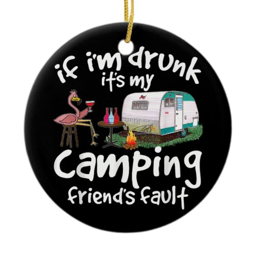 If I'm Drunk It's My Camping Friend's Fault Funny  Ceramic Ornament