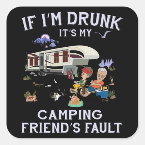 If im Drunk its my Camping Friends Fault Square Sticker