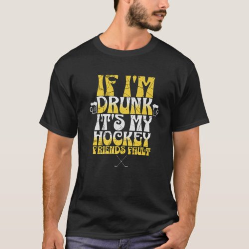 If Im Drunk Its My Friends Fault Ice Hockey And Be T_Shirt