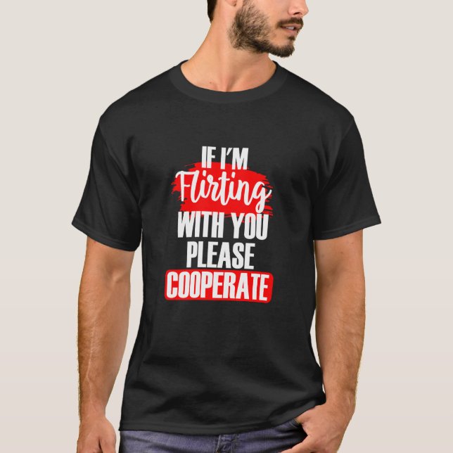 If I'm Flirting With You Please Cooperate Sarcasti T-Shirt (Front)