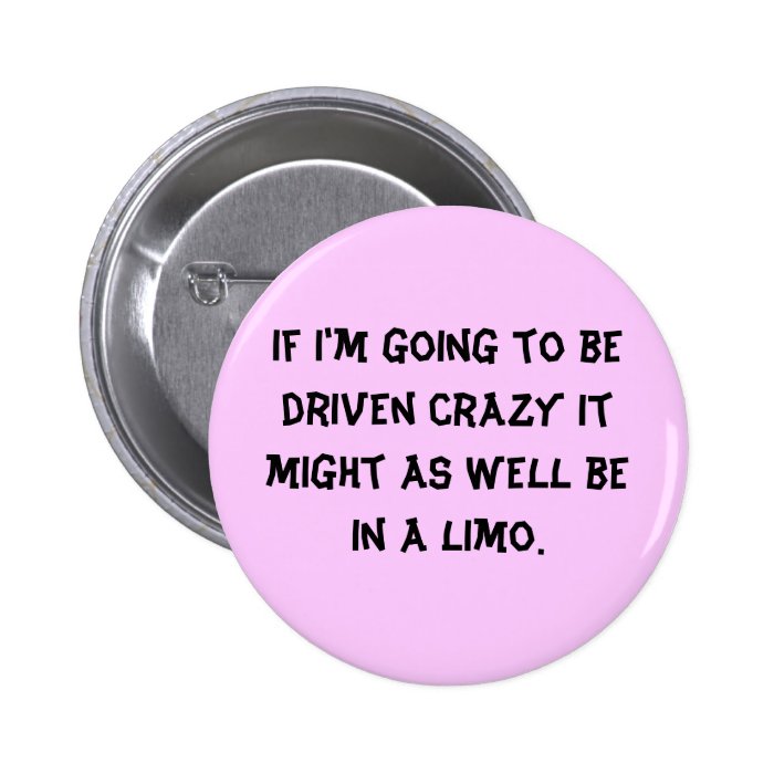 If I'm going to be driven crazy it might as welPinback Button