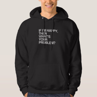 IF I'M HAPPY THEN WHAT'S YOUR PROBLEM -.png Hoodie