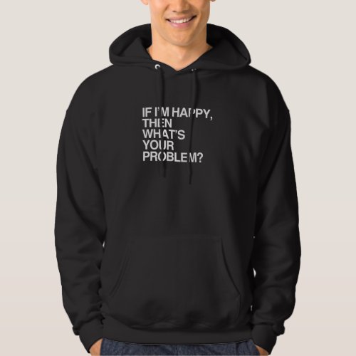 IF IM HAPPY THEN WHATS YOUR PROBLEM _png Hoodie