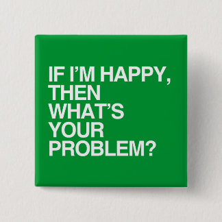 IF I'M HAPPY THEN WHAT'S YOUR PROBLEM -.png Pinback Button