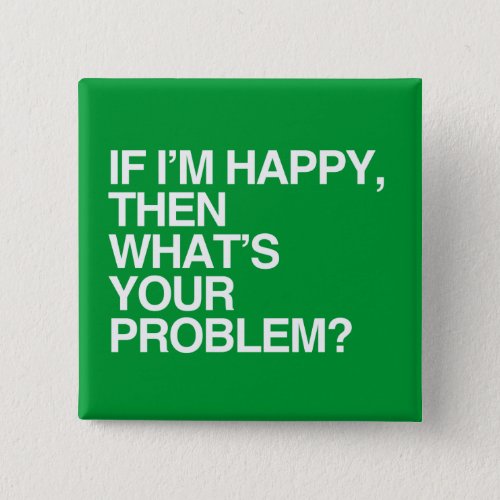 IF IM HAPPY THEN WHATS YOUR PROBLEM _png Pinback Button