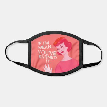If I'm Mean You've Earned It. Face Mask by bluntcard at Zazzle