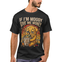 If I'm Moody Give Me Money Funny Dog Tee