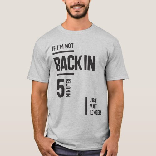 If Im Not Back in 5 Minutes Just Wait Longer T_Shirt
