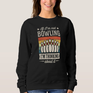 If I'm Not Bowling I'm Thinking About It Sweatshirt