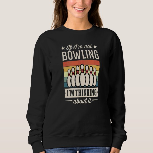 If I'm Not Bowling I'm Thinking About It Sweatshirt (Front)