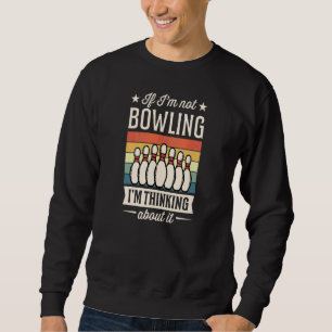 If I'm Not Bowling I'm Thinking About It Sweatshirt