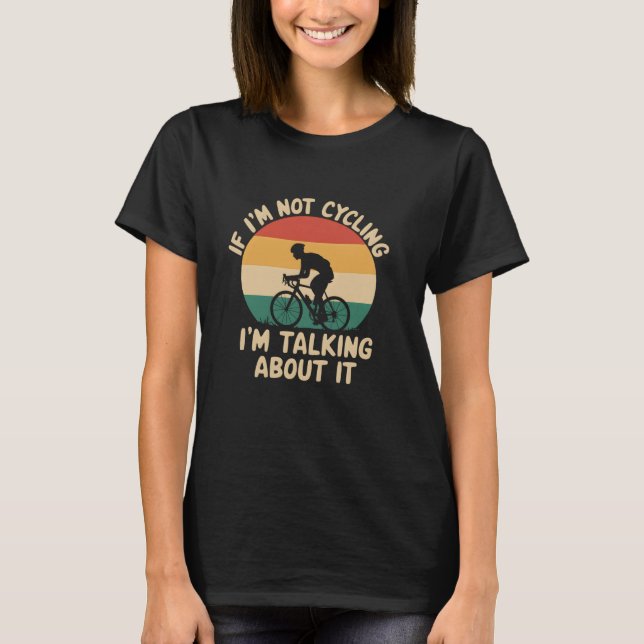 If I'm Not Cycling I'm Talking About It, Funny Bik T-Shirt (Front)