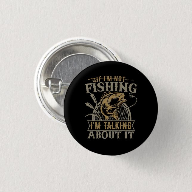If I'm Not Fishing I'm Talking About It Fishing Button (Front & Back)