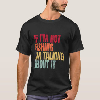 If I'M Not Fishing I'M Talking About It Fishing Qu T-Shirt