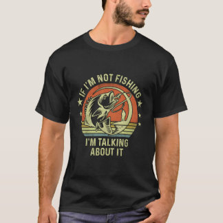 If I'M Not Fishing I'M Talking About It Fishing T-Shirt